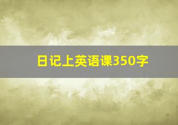 日记上英语课350字