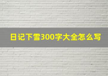 日记下雪300字大全怎么写