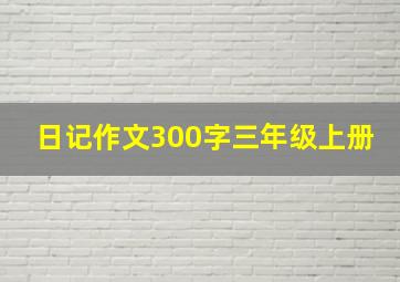 日记作文300字三年级上册