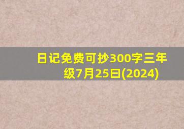 日记免费可抄300字三年级7月25曰(2024)