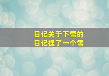 日记关于下雪的日记捏了一个雪