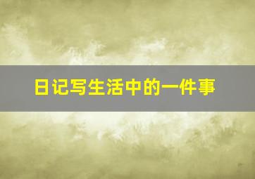 日记写生活中的一件事