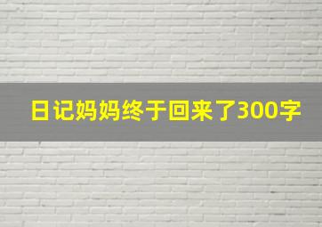 日记妈妈终于回来了300字