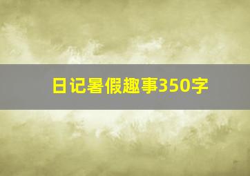 日记暑假趣事350字