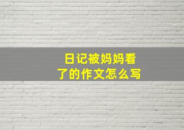 日记被妈妈看了的作文怎么写