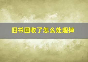 旧书回收了怎么处理掉