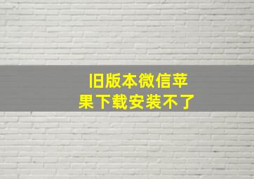 旧版本微信苹果下载安装不了