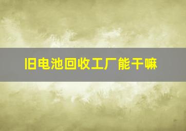 旧电池回收工厂能干嘛