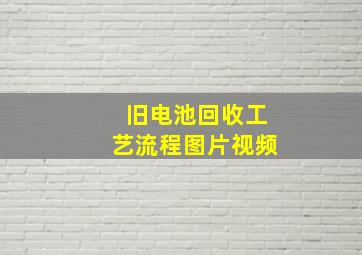 旧电池回收工艺流程图片视频