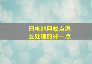 旧电池回收点怎么处理的好一点