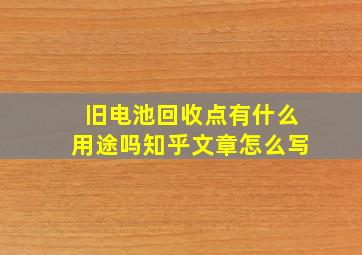 旧电池回收点有什么用途吗知乎文章怎么写