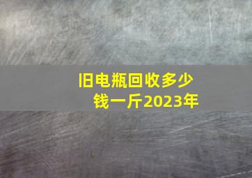 旧电瓶回收多少钱一斤2023年