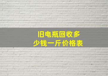 旧电瓶回收多少钱一斤价格表