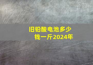 旧铅酸电池多少钱一斤2024年