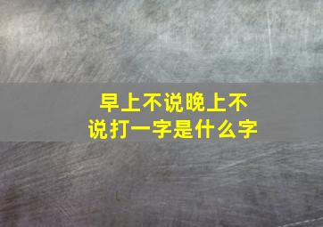 早上不说晚上不说打一字是什么字