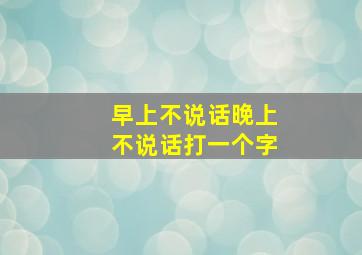 早上不说话晚上不说话打一个字