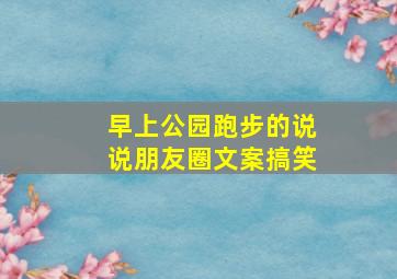 早上公园跑步的说说朋友圈文案搞笑