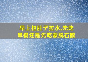 早上拉肚子拉水,先吃早餐还是先吃蒙脱石散