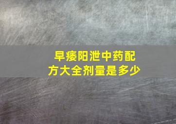 早痿阳泄中药配方大全剂量是多少