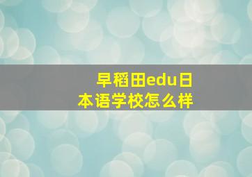 早稻田edu日本语学校怎么样