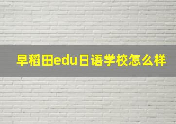 早稻田edu日语学校怎么样