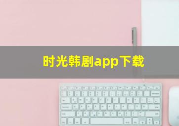 时光韩剧app下载