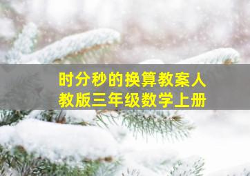 时分秒的换算教案人教版三年级数学上册