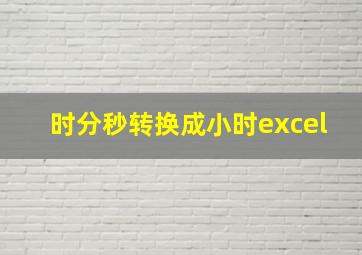 时分秒转换成小时excel