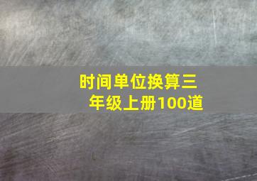 时间单位换算三年级上册100道