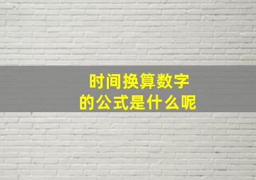 时间换算数字的公式是什么呢