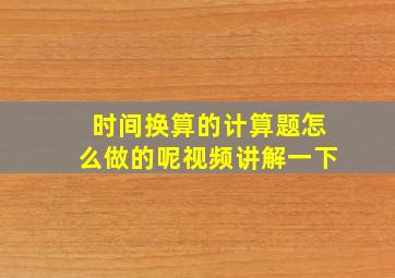 时间换算的计算题怎么做的呢视频讲解一下