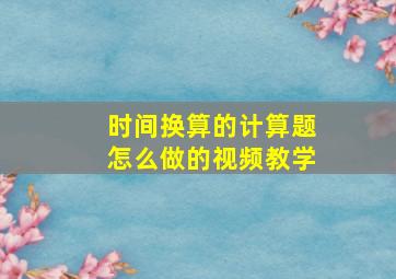 时间换算的计算题怎么做的视频教学