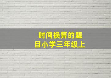 时间换算的题目小学三年级上