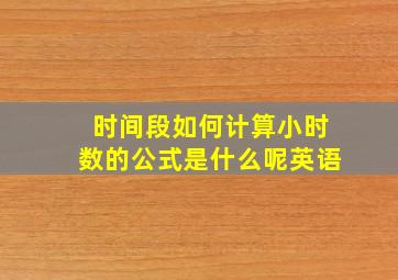 时间段如何计算小时数的公式是什么呢英语