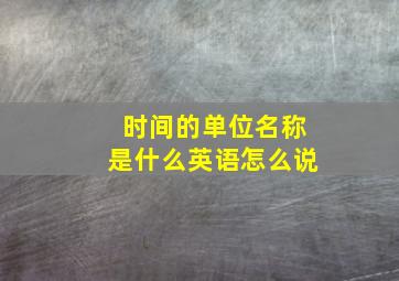 时间的单位名称是什么英语怎么说