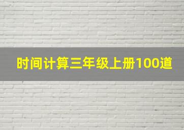 时间计算三年级上册100道