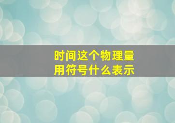 时间这个物理量用符号什么表示