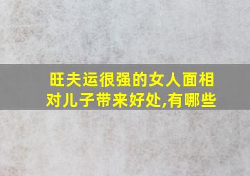 旺夫运很强的女人面相对儿子带来好处,有哪些