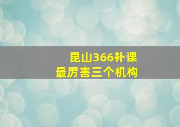 昆山366补课最厉害三个机构