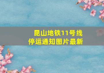 昆山地铁11号线停运通知图片最新