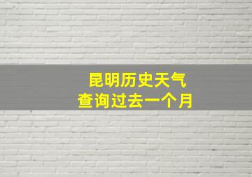 昆明历史天气查询过去一个月