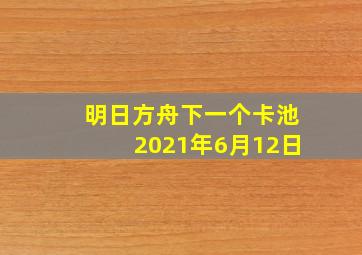 明日方舟下一个卡池2021年6月12日