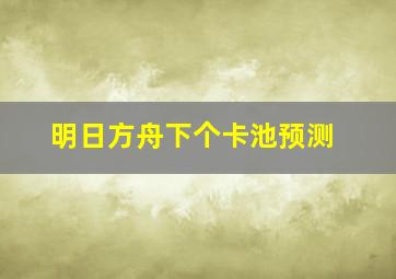 明日方舟下个卡池预测