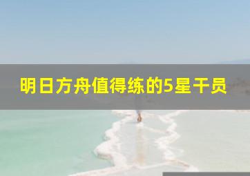 明日方舟值得练的5星干员