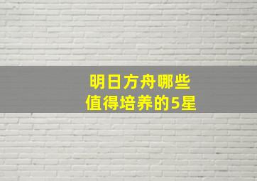 明日方舟哪些值得培养的5星