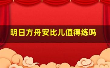 明日方舟安比儿值得练吗