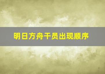 明日方舟干员出现顺序