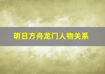 明日方舟龙门人物关系