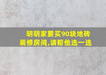 明明家要买90块地砖装修房间,请帮他选一选