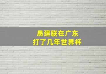 易建联在广东打了几年世界杯